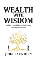 Wealth with Wisdom: Building Financial Prosperity Through Knowledge and Strategy B0DTG7H8TQ Book Cover