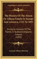 History of the Alison or Allison Family in Europe and America, A. D. 1135 to 1893 9354023886 Book Cover