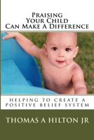 Praising Your Child Can Make A Difference: helping to create a positive belief system 1449584233 Book Cover