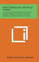 Five Thousand Musical Terms: A Complete Dictionary of Latin, Greek, Hebrew, Italian, French, German, Spanish, English 1436848733 Book Cover