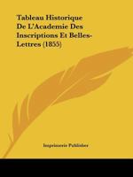 Tableau Historique de L'Academie Des Inscriptions Et Belles-Lettres (1855) 1160257612 Book Cover