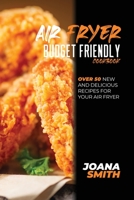 Air Fryer Budget Friendly Cookbook: Over 50 New And Delicious Recipes For Your Air Fryer 1802147799 Book Cover