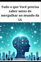 Tudo o que Você precisa saber antes de mergulhar no mundo da IA (Portuguese Edition) B0FFYJSFNR Book Cover
