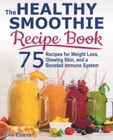 THE HEALTHY SMOOTHIE RECIPE BOOK: 75 Recipes for Weight Loss, Glowing Skin, and a Boosted Immune System B088N4WK47 Book Cover