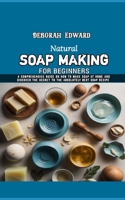 Natural Soap Making for Beginners: A Comprehensive Guide on How to Make Soap at Home and Discover The Secret to the Absolutely Best Soap Recipe B0CRKYT4GZ Book Cover