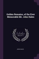 Golden Remains, of the Ever Memorable Mr. John Hales 1021622958 Book Cover