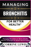 MANAGING BRONCHITIS FOR BETTER HEALTH: Essential Guide To Fighting Bronchitis For Better Health: Effective Strategies For Relief And Prevention B0DWMR4ZXC Book Cover