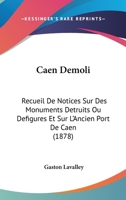 Caen Demoli: Recueil De Notices Sur Des Monuments Detruits Ou Defigures Et Sur L'Ancien Port De Caen (1878) 1168057736 Book Cover