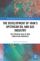 The Development of Iran’s Upstream Oil and Gas Industry: The Potential Role of New Concession Contracts (Routledge Research in Energy Law and Regulation) 1032240393 Book Cover