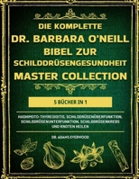 Die Komplette Dr. Barbara O’Neill Bibel Zur Schilddrüsengesundheit Master Collection 5 Bücher in 1: Hashimoto-Thyreoiditis, Schilddrüsenüberfunktion, ... und Knoten heilen (German Edition) B0DS9HWLB3 Book Cover