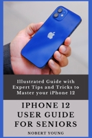 iPhone 12 User Guide for Seniors: Illustrated Guide with Expert Tips and Tricks to Master your iPhone 12 B08L4GMT7L Book Cover