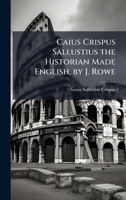 Caius Crispus Sallustius the Historian Made English, by J. Rowe 102393079X Book Cover