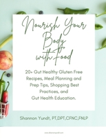 Nourish Your Body with Food: 20+ Gut Healthy Gluten Free Recipes, Meal Planning and Prep Tips, Shopping Best Practices, and Gut Health Education. B0G677QRPJ Book Cover