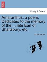 Amaranthus: a poem. Dedicated to the memory of the ... late Earl of Shaftsbury, etc. 1241024596 Book Cover