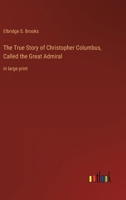 The True Story of Christopher Columbus, Called the Great Admiral: in large print 3368402331 Book Cover