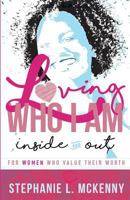 Loving Who I Am - Inside & Out: For Women Who Value Their Worth 0996101829 Book Cover