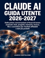 Claude AI Guida Utente 2026-2027: Dalle prime conversazioni ai flussi di lavoro avanzati: chat, progetti, memoria, ricerca, file e connettori per ... e dati più protetti (Italian Edition) B0HJW5Y91J Book Cover