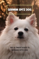 German Spitz Dog: The Ultimate Guide To German Spitz Dog: Everything You Need to Know About German Spitz Dog B09DF2BVQC Book Cover
