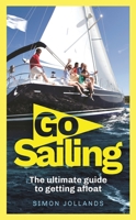 Go Sailing: The Complete Beginner's Guide to Getting Afloat 1472969006 Book Cover