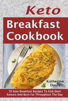 Keto Breakfast Cookbook: 70 Keto Breakfast Recipes To Kick-Start Ketosis And Burn Fat Throughout The Day 172864691X Book Cover