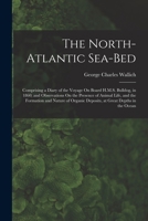 The North-Atlantic Sea-Bed: Comprising a Diary of the Voyage On Board H.M.S. Bulldog, in 1860; and Observations On the Presence of Animal Life, an 101906403X Book Cover