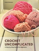 Crochet Uncomplicated: A Step by Step Guide for Beginners B0CD93NG5V Book Cover