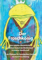 Der Froschkönig: Vom sozialen Klimawandel und dem Verlust der Weiblichkeit in unserer Gesellschaft. ... ein Plädoyer für Geschlechter-Fairness (German Edition) 3759799868 Book Cover