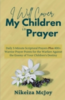 I Will Cover My Children in Prayer: Daily 3-Minute Scriptural Prayers Plus 400+ Warrior Prayer Points for the Warfare Against the Enemy of Your Children’s Destiny (Unceasing Prayer Series) B0DWKFPBRL Book Cover