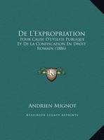 De L'Expropriation: Pour Cause D'Utilite Publique Et De La Confiscation En Droit Romain (1886) 1161045759 Book Cover