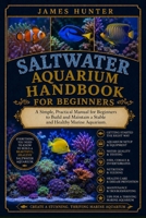SALTWATER AQUARIUM HANDBOOK FOR BEGINNERS: A Simple, Practical Manual for Beginners to Build and Maintain a Stable and Healthy Marine Aquarium. B0H23D2V3J Book Cover