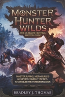 Monster Hunter Wilds: The Ultimate Hunting Mastery Guide: Master Ranks, Meta Builds & Expert Combat Tactics to Conquer the Forbidden Lands B0DY6DKQNN Book Cover