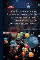 On The Molecular Rearrangement Of O-aminophenylethyl Carbonate To O-oxyphenylurethane 117935172X Book Cover