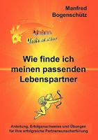 Wie finde ich meinen passenden Lebenspartner: Anleitung, Erfolgsnachweise und Übungen für Ihre erfolgreiche Partnerwunscherfüllung 3837087840 Book Cover