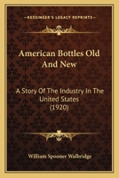 American Bottles Old And New: A Story Of The Industry In The United States 1179116453 Book Cover