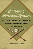 Inventing Baseball Heroes: Ty Cobb, Christy Mathewson, and the Sporting Press in America 0807156116 Book Cover