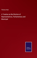 A Treatise On the Election of Representatives, Parliamentary and Municipal 1017127352 Book Cover