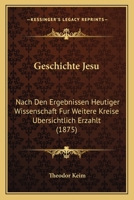 Geschichte Jesu: Nach Den Ergebnissen Heutiger Wissenschaft Fur Weitere Kreise Ubersichtlich Erzahlt (1875) 1279026227 Book Cover