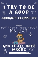 I Try To Be A Good Guidance Counselor But Then I Think About My Cat And It All Goes Wrong: Perfect Gag Gift For A Good Guidance Counselor Who Loves ... Format | Office | Birthday | Christmas | Xmas 1678560596 Book Cover