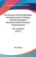 Der Strassen-Und Eisenbahnbau in Seinem Ganzen Umfange Und Mit Besonderer R�cksicht Auf Die Neuesten Constructionen: Ein Leitfaden Zu Vorlesungen Und Zum Selbstunterrichte F�r Wasser-Und Strassenbau-I 1168115035 Book Cover