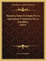 Memoria Sobre El Estado de La Agricultura E Industria de La Republica (1843) 1160191344 Book Cover