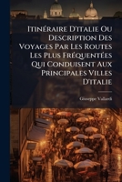ItinÃ(c)raire D'italie Ou Description Des Voyages Par Les Routes Les Plus FrÃ(c)quentÃ(c)es Qui Conduisent Aux Principales Villes D'italie (French Edition) 1024709353 Book Cover