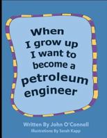 When I Grow Up I Want To Become A Petroleum Engineer: When I Grow Up #1 1986994775 Book Cover