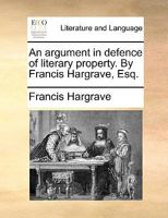 An argument in defence of literary property. By Francis Hargrave, Esq. 1179281225 Book Cover