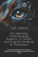 The Veterinary Ophthalmology Blueprint: A Clinical and Surgical Handbook for Practitioners: A Deep-Dive Companion for Advanced Diagnosis, Decision-Making & Intervention (Book Two) B0FB5JSYYD Book Cover