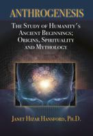 Anthrogenesis, The Study of Humanity's Ancient Beginnings; Origins, Spirituality and Mythology 0692808302 Book Cover