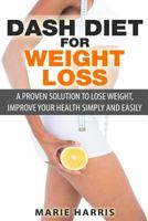 DASH Diet for Weight Loss: A Proven Solution to Lose Weight, Improve Your Health Simply and Easily 1500801402 Book Cover