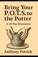 Bring Your P.O.T.S. To The Potter: A 30 - Day Devotional B0GN24LNX1 Book Cover