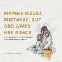 Mommy Makes Mistakes, But God Gives Her Grace: A Christian Rhyming Book for Moms to Reassure Their Child of Endless Love, Even When Mommy Isn't Perfect B0DVC2R2KN Book Cover