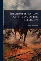 The Administration on the eve of the Rebellion 1024079945 Book Cover