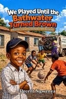 WE PLAYED UNTIL THE BATHWATER TURNED BROWN: A Hilarious Story of Growing Up in 80s Bulawayo B0GW6673DM Book Cover